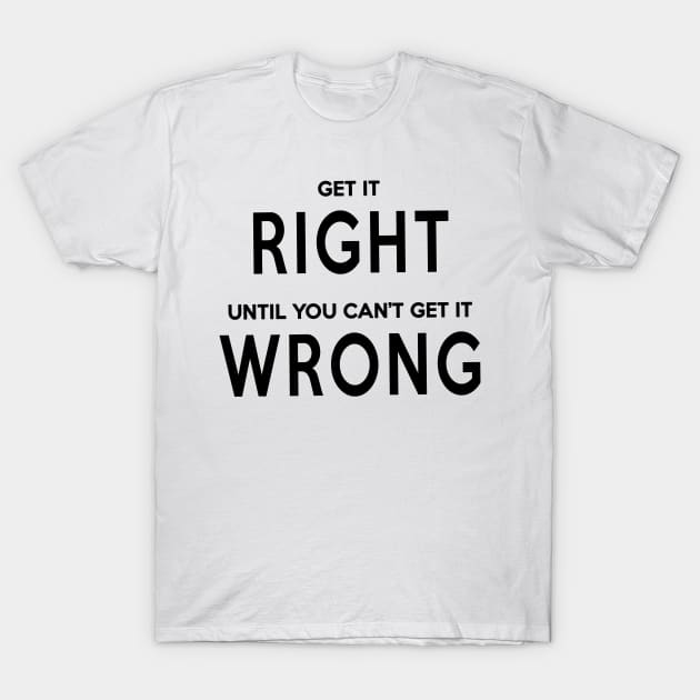 Get It Right Until You Can't Get It Wrong T-Shirt by quoteee